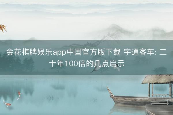 金花棋牌娱乐app中国官方版下载 宇通客车: 二十年100倍的几点启示