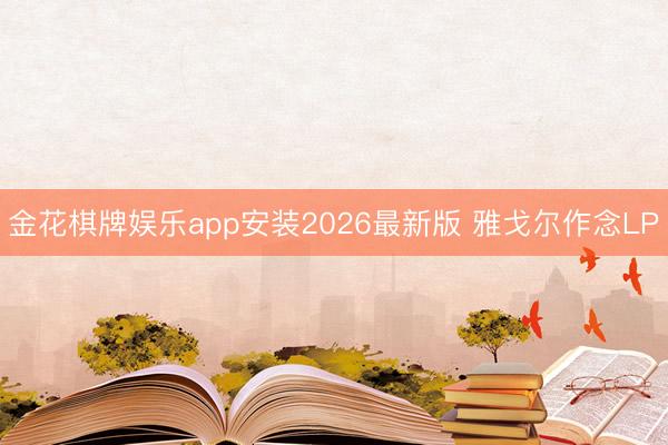 金花棋牌娱乐app安装2026最新版 雅戈尔作念LP
