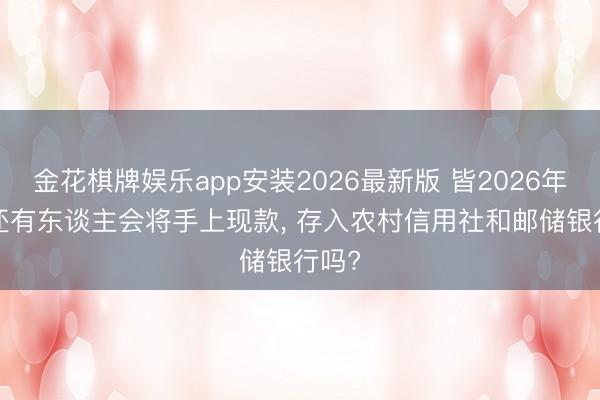 金花棋牌娱乐app安装2026最新版 皆2026年了, 还有东谈主会将手上现款, 存入农村信用社和邮储银行吗?