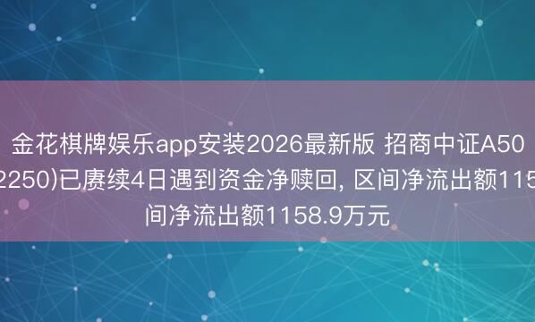 金花棋牌娱乐app安装2026最新版 招商中证A50ETF(512250)已赓续4日遇到资金净赎回， 区间净流出额1158.9万元