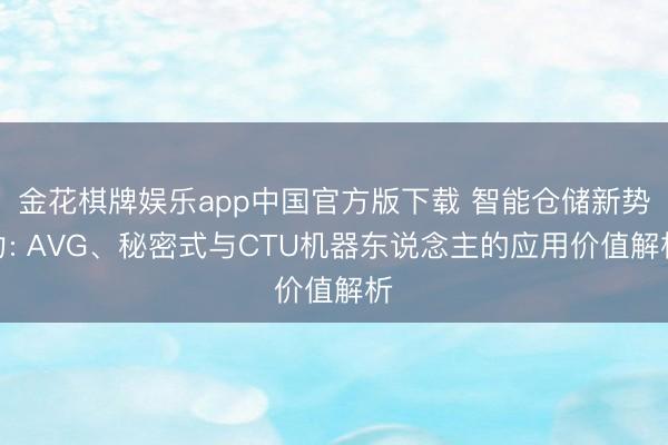 金花棋牌娱乐app中国官方版下载 智能仓储新势力: AVG、秘密式与CTU机器东说念主的应用价值解析