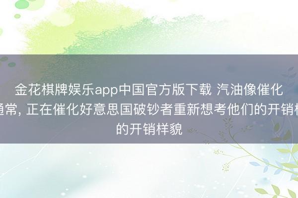 金花棋牌娱乐app中国官方版下载 汽油像催化剂通常， 正在催化好意思国破钞者重新想考他们的开销样貌