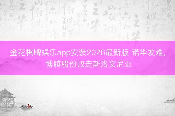 金花棋牌娱乐app安装2026最新版 诺华发难， 博腾股份败走斯洛文尼亚