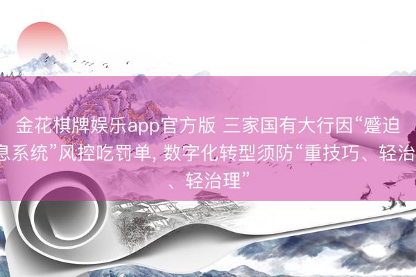 金花棋牌娱乐app官方版 三家国有大行因“蹙迫信息系统”风控吃罚单， 数字化转型须防“重技巧、轻治理”