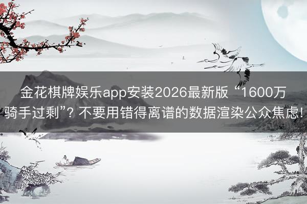 金花棋牌娱乐app安装2026最新版 “1600万骑手过剩”? 不要用错得离谱的数据渲染公众焦虑!