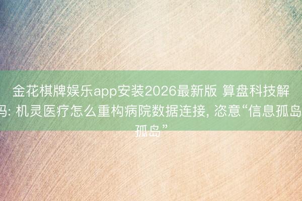 金花棋牌娱乐app安装2026最新版 算盘科技解码: 机灵医疗怎么重构病院数据连接， 恣意“信息孤岛”