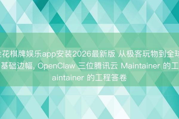 金花棋牌娱乐app安装2026最新版 从极客玩物到全球 Agent 基础边幅， OpenClaw 三位腾讯云 Maintainer 的工程答卷
