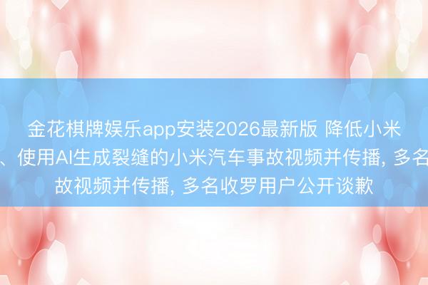 金花棋牌娱乐app安装2026最新版 降低小米公司职工碎裂展车、使用AI生成裂缝的小米汽车事故视频并传播， 多名收罗用户公开谈歉