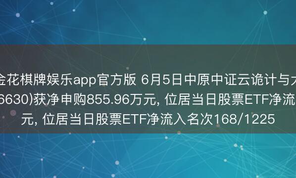 金花棋牌娱乐app官方版 6月5日中原中证云诡计与大数据主题ETF(516630)获净申购855.96万元， 位居当日股票ETF净流入名次168/1225