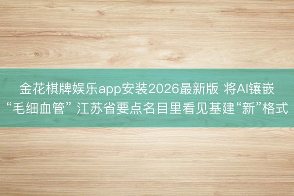 金花棋牌娱乐app安装2026最新版 将AI镶嵌“毛细血管” 江苏省要点名目里看见基建“新”格式