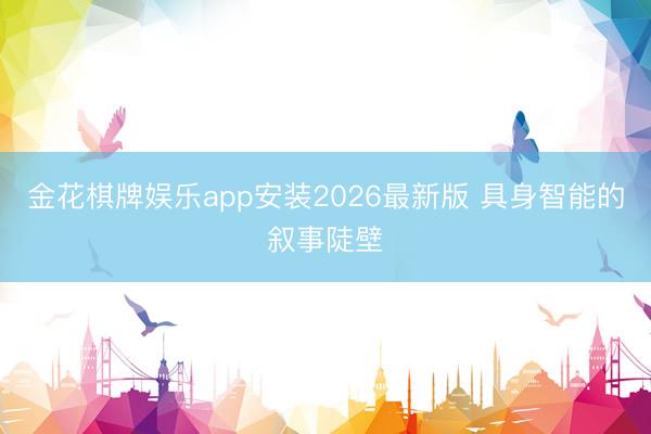 金花棋牌娱乐app安装2026最新版 具身智能的叙事陡壁