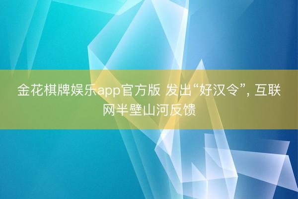 金花棋牌娱乐app官方版 发出“好汉令”， 互联网半壁山河反馈
