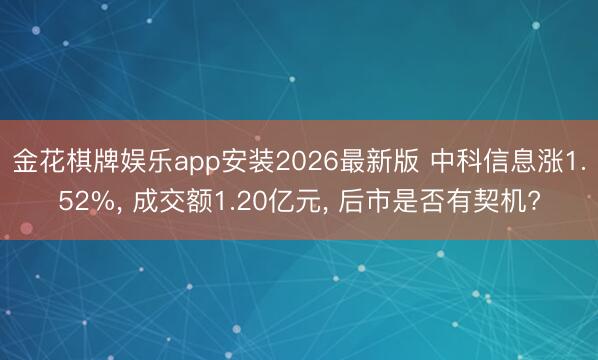 金花棋牌娱乐app安装2026最新版 中科信息涨1.52%， 成交额1.20亿元， 后市是否有契机?