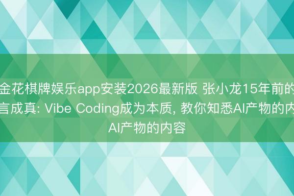 金花棋牌娱乐app安装2026最新版 张小龙15年前的预言成真: Vibe Coding成为本质， 教你知悉AI产物的内容