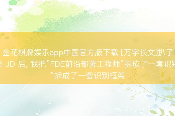 金花棋牌娱乐app中国官方版下载 [万字长文]扒了 50 份 JD 后， 我把”FDE前沿部署工程师”拆成了一套识别框架
