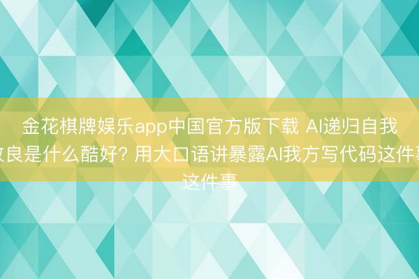 金花棋牌娱乐app中国官方版下载 AI递归自我改良是什么酷好? 用大口语讲暴露AI我方写代码这件事
