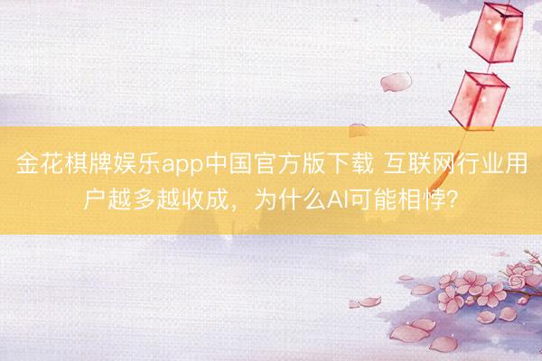 金花棋牌娱乐app中国官方版下载 互联网行业用户越多越收成，为什么AI可能相悖？