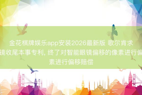 金花棋牌娱乐app安装2026最新版 歌尔肯求智能眼镜收尾本事专利， 终了对智能眼镜偏移的像素进行偏移赔偿