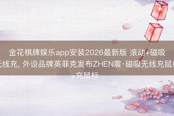 金花棋牌娱乐app安装2026最新版 滚动+磁吸无线充， 外设品牌英菲克发布ZHEN震·磁吸无线充鼠标