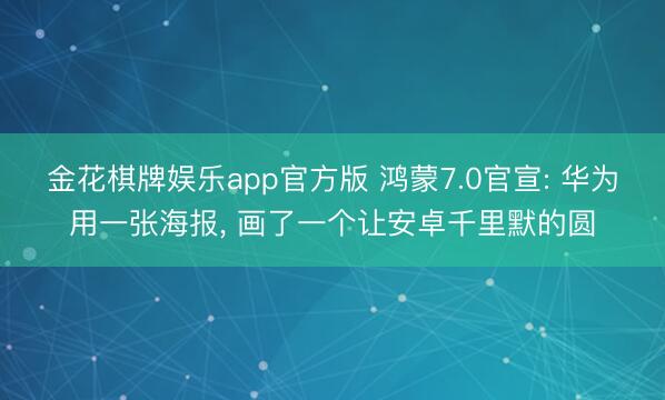 金花棋牌娱乐app官方版 鸿蒙7.0官宣: 华为用一张海报， 画了一个让安卓千里默的圆
