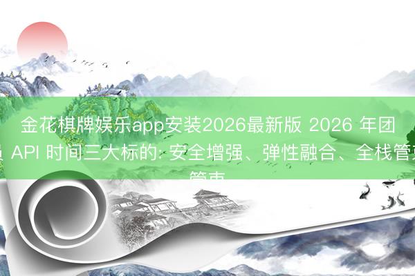 金花棋牌娱乐app安装2026最新版 2026 年团员 API 时间三大标的: 安全增强、弹性融合、全栈管束