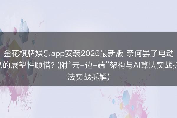 金花棋牌娱乐app安装2026最新版 奈何罢了电动夹爪的展望性顾惜? (附“云-边-端”架构与AI算法实战拆解)