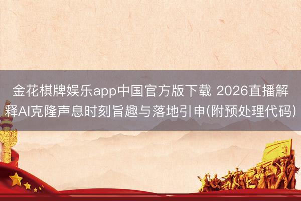 金花棋牌娱乐app中国官方版下载 2026直播解释AI克隆声息时刻旨趣与落地引申(附预处理代码)