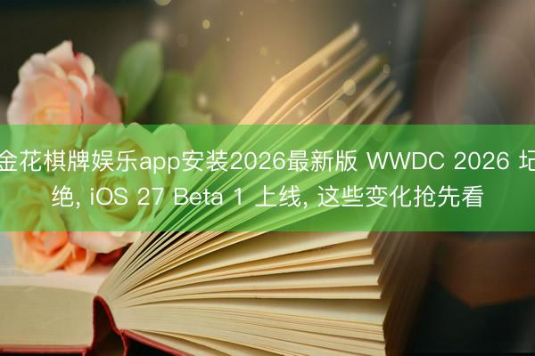 金花棋牌娱乐app安装2026最新版 WWDC 2026 圮绝, iOS 27 Beta 1 上线, 这些变化抢先看