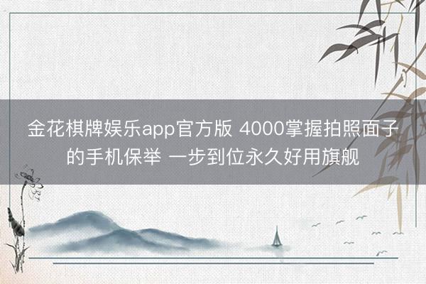 金花棋牌娱乐app官方版 4000掌握拍照面子的手机保举 一步到位永久好用旗舰