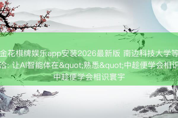 金花棋牌娱乐app安装2026最新版 南边科技大学等新接洽: 让AI智能体在"熟悉"中趁便学会相识寰宇