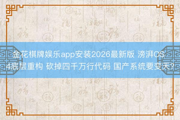 金花棋牌娱乐app安装2026最新版 滂湃OS 4底层重构 砍掉四千万行代码 国产系统要变天?