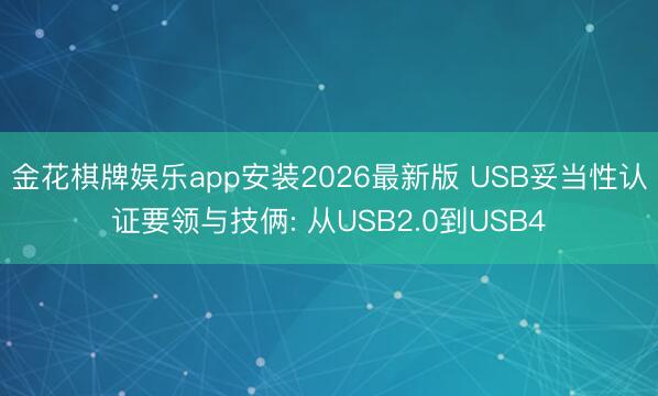 金花棋牌娱乐app安装2026最新版 USB妥当性认证要领与技俩: 从USB2.0到USB4