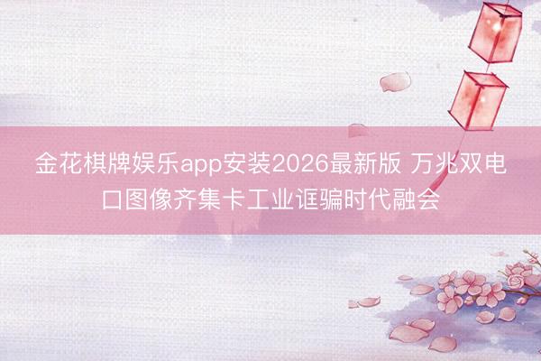 金花棋牌娱乐app安装2026最新版 万兆双电口图像齐集卡工业诓骗时代融会
