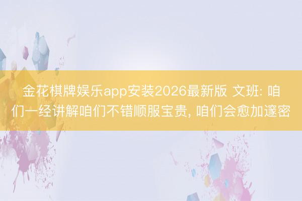 金花棋牌娱乐app安装2026最新版 文班: 咱们一经讲解咱们不错顺服宝贵, 咱们会愈加邃密