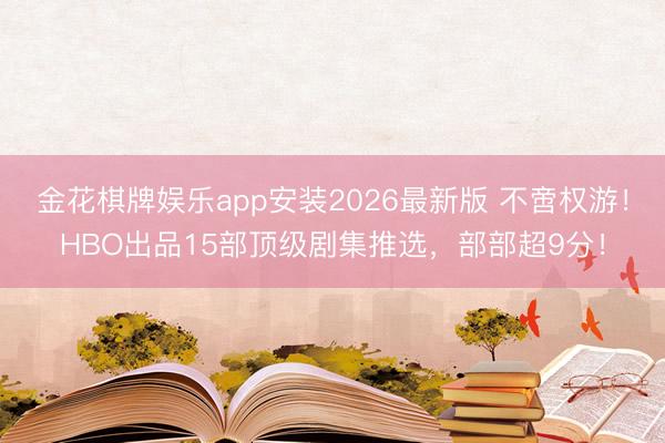 金花棋牌娱乐app安装2026最新版 不啻权游！HBO出品15部顶级剧集推选，部部超9分！