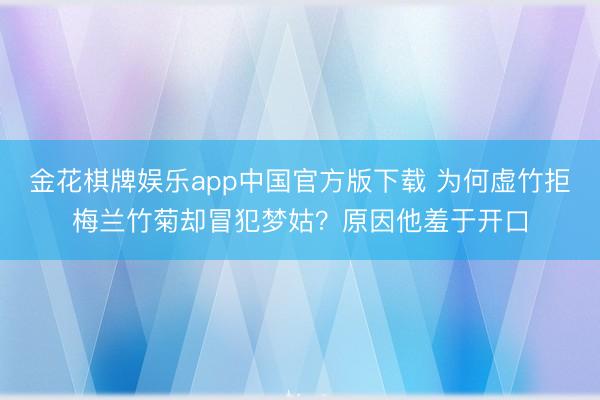 金花棋牌娱乐app中国官方版下载 为何虚竹拒梅兰竹菊却冒犯梦姑？原因他羞于开口