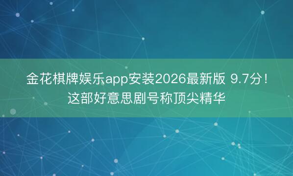 金花棋牌娱乐app安装2026最新版 9.7分!这部好意思剧号称顶尖精华