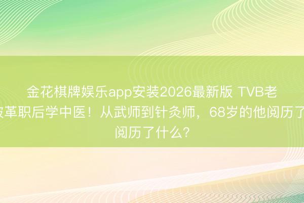 金花棋牌娱乐app安装2026最新版 TVB老戏骨被革职后学中医！从武师到针灸师，68岁的他阅历了什么？