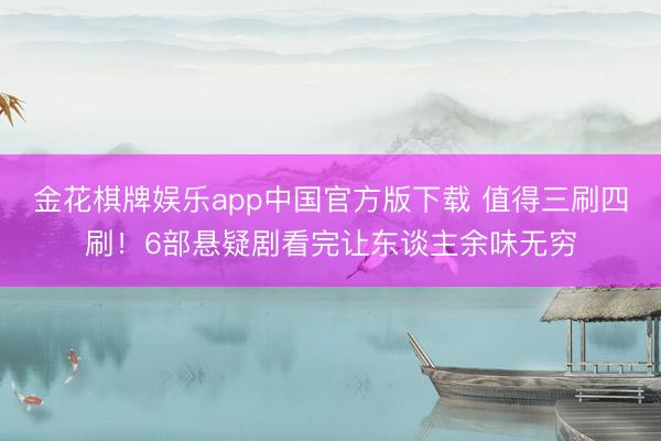 金花棋牌娱乐app中国官方版下载 值得三刷四刷！6部悬疑剧看完让东谈主余味无穷