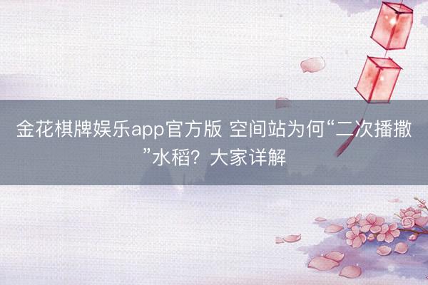 金花棋牌娱乐app官方版 空间站为何“二次播撒”水稻？大家详解