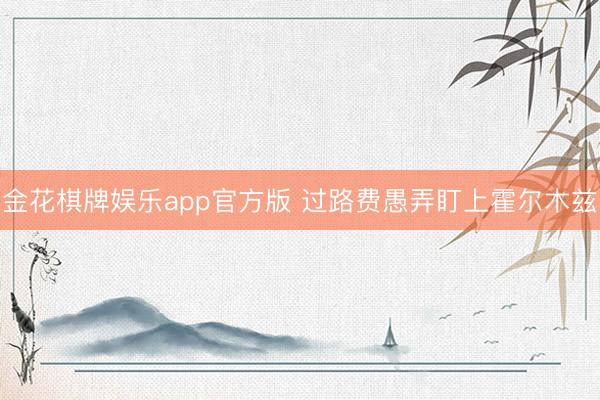 金花棋牌娱乐app官方版 过路费愚弄盯上霍尔木兹