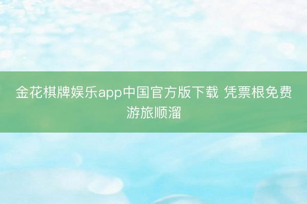 金花棋牌娱乐app中国官方版下载 凭票根免费游旅顺溜