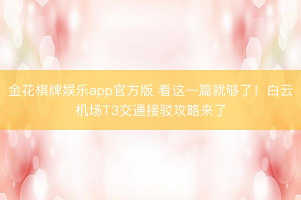 金花棋牌娱乐app官方版 看这一篇就够了！白云机场T3交通接驳攻略来了