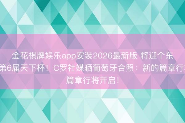 金花棋牌娱乐app安装2026最新版 将迎个东说念主第6届天下杯!C罗社媒晒葡萄牙合照:新的篇章行将开启!