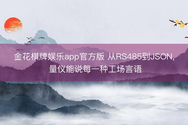 金花棋牌娱乐app官方版 从RS485到JSON, 量仪能说每一种工场言语